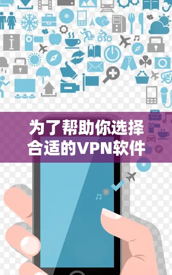 为了帮助你选择合适的VPN软件,以下是详细的建议 为了帮助你选择合适的VPN软件,以下是详细的建议