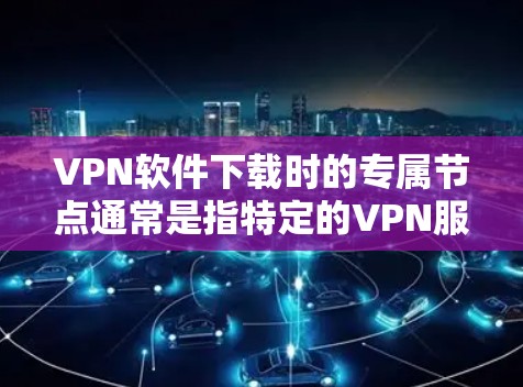 VPN软件下载时的专属节点通常是指特定的VPN服务节点,这些节点可能专为特定国家、地区或用户需求设计,提供安全、可靠或特定功能的VPN服务。以下是一些通用的VPN软件推荐,涵盖了不同的需求 VPN软件下载时的专属节点通常是指特定的VPN服务节点,这些节点可能专为特定国家、地区或用户需求设计,提供安全、可靠或特定功能的VPN服务。以下是一些通用的VPN软件推荐,涵盖了不同的需求