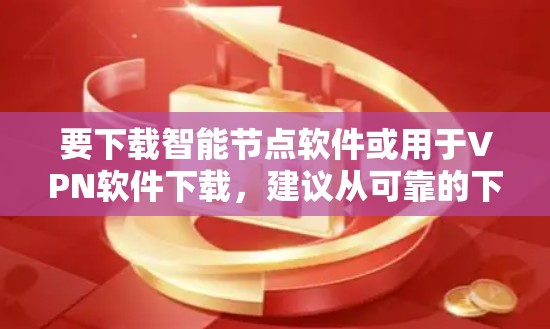 要下载智能节点软件或用于VPN软件下载,建议从可靠的下载网站获取软件,确保安全。以下是一些推荐的VPN软件下载工具 要下载智能节点软件或用于VPN软件下载,建议从可靠的下载网站获取软件,确保安全。以下是一些推荐的VPN软件下载工具