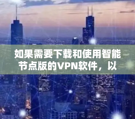 如果需要下载和使用智能节点版的VPN软件,以下是一些推荐的软件和工具 如果需要下载和使用智能节点版的VPN软件,以下是一些推荐的软件和工具