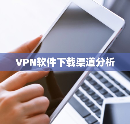 VPN软件下载渠道分析 VPN软件下载渠道分析