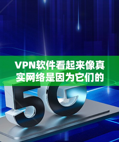 VPN软件看起来像真实网络是因为它们的设计和功能，而非真正真实。以下是详细的解释