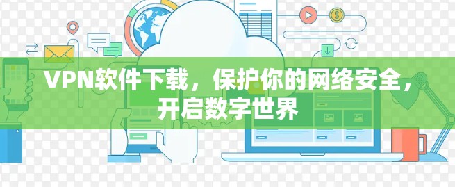 VPN软件下载，保护你的网络安全，开启数字世界