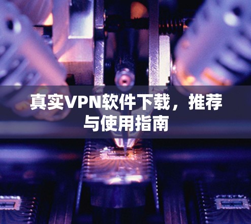 真实VPN软件下载，推荐与使用指南