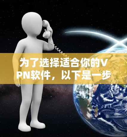 为了选择适合你的VPN软件,以下是一步步的建议 为了选择适合你的VPN软件,以下是一步步的建议