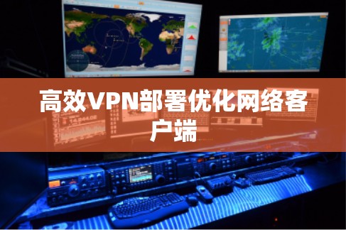 高效VPN部署优化网络客户端